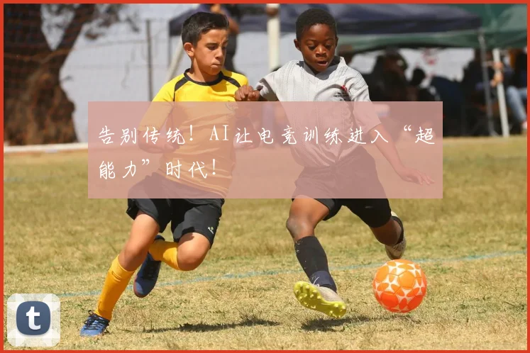 告别传统！AI让电竞训练进入“超能力”时代！