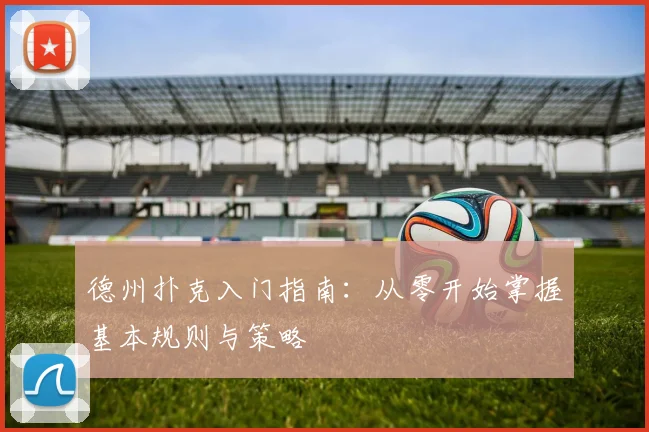 德州扑克入门指南:从零开始掌握基本规则与策略