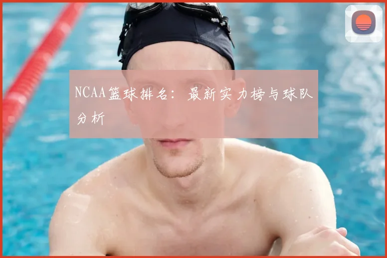 NCAA篮球排名：最新实力榜与球队分析
