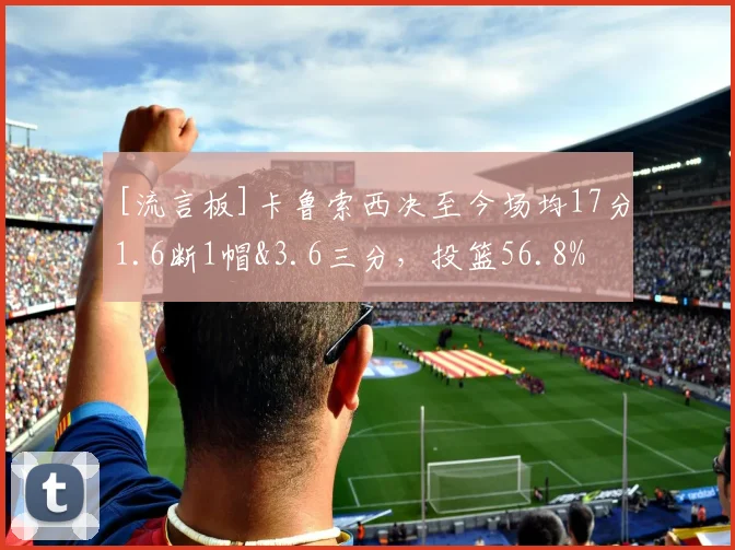 [流言板]卡鲁索西决至今场均17分1.6断1帽&3.6三分，投篮56.8%