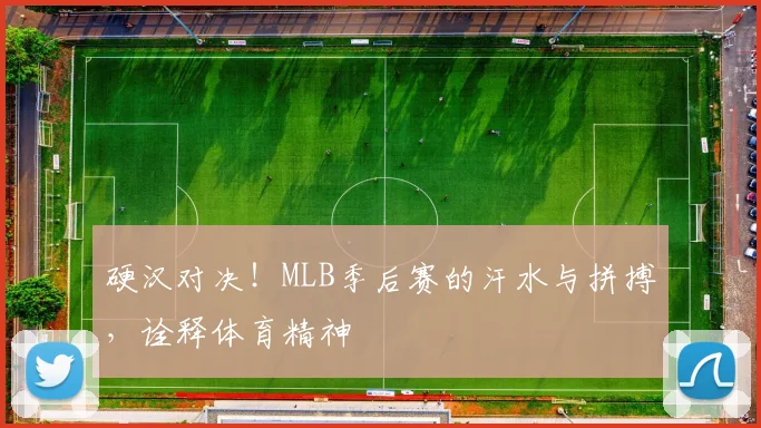 硬汉对决！MLB季后赛的汗水与拼搏，诠释体育精神