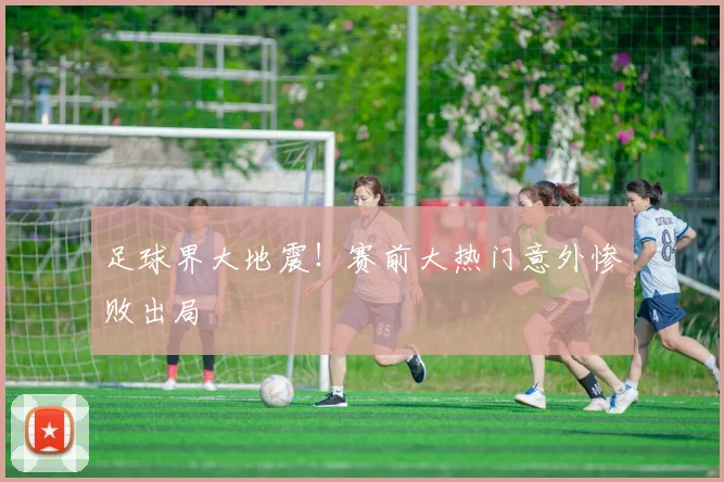足球界大地震！赛前大热门意外惨败出局