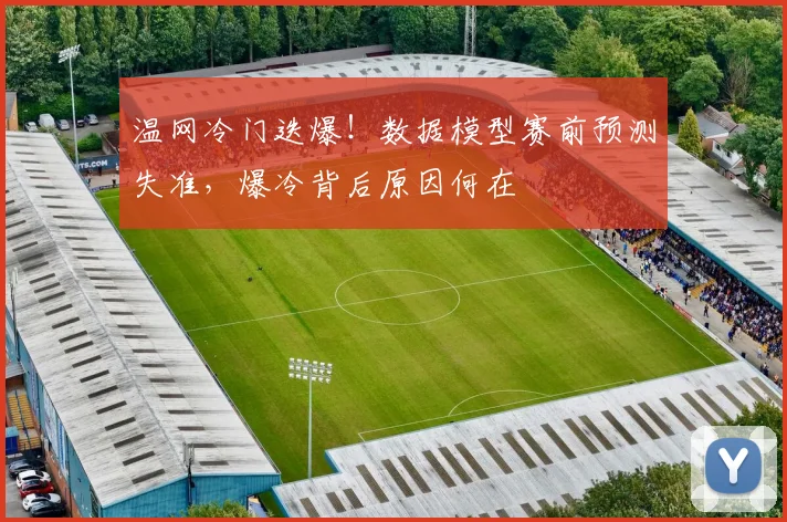温网冷门迭爆！数据模型赛前预测失准，爆冷背后原因何在