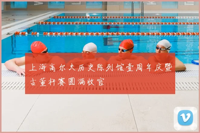 上海高尔夫历史陈列馆壹周年庆暨古董杆赛圆满收官