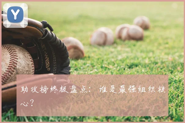 助攻榜终极盘点:谁是最强组织核心?
