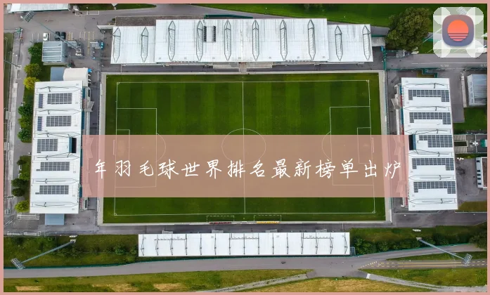 年羽毛球世界排名最新榜单出炉