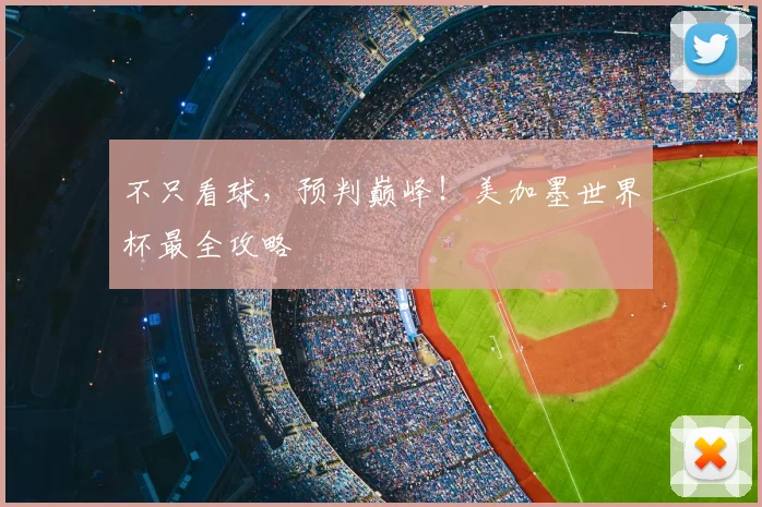 不只看球，预判巅峰！美加墨世界杯最全攻略