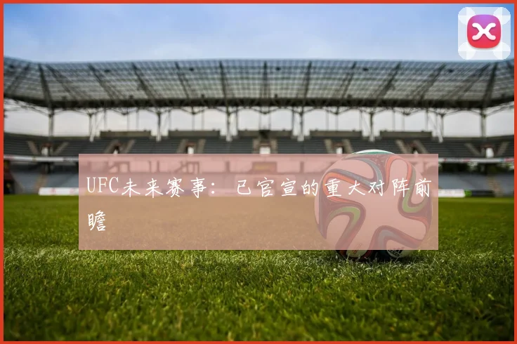 UFC未来赛事:已官宣的重大对阵前瞻