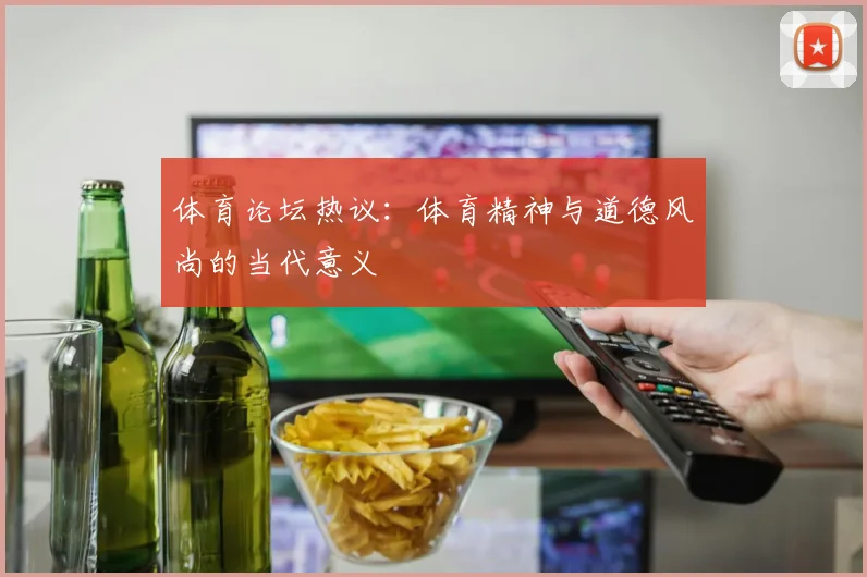体育论坛热议:体育精神与道德风尚的当代意义