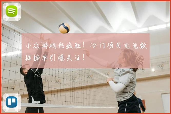 小众游戏也疯狂！冷门项目电竞数据榜单引爆关注！
