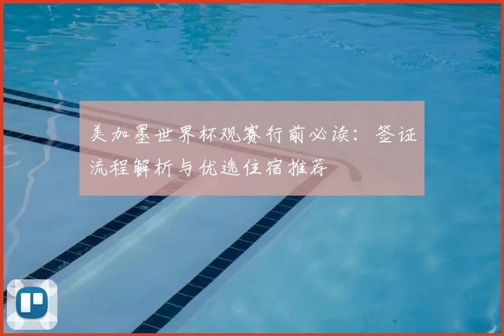 美加墨世界杯观赛行前必读：签证流程解析与优选住宿推荐