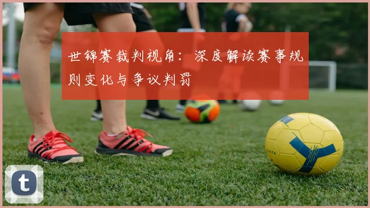 世锦赛裁判视角：深度解读赛事规则变化与争议判罚