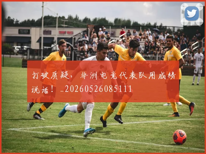 打破质疑,非洲电竞代表队用成绩说话!_20260526085111