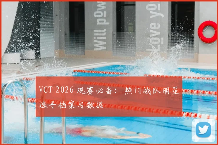 VCT 2026 观赛必备：热门战队明星选手档案与数据