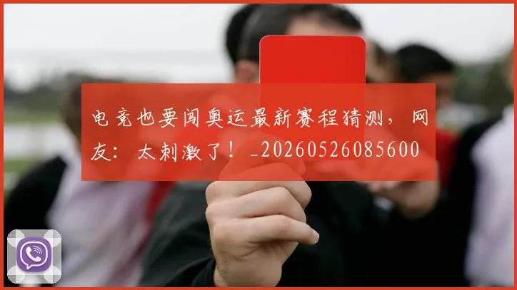 电竞也要闯奥运最新赛程猜测，网友：太刺激了！_20260526085600