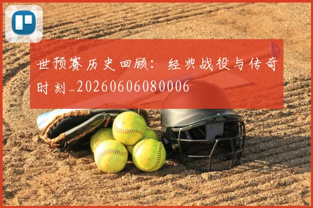 世预赛历史回顾：经典战役与传奇时刻_20260606080006