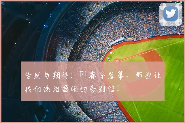 告别与期待：F1赛季落幕，那些让我们热泪盈眶的告别信！
