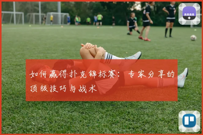 如何赢得扑克锦标赛:专家分享的顶级技巧与战术