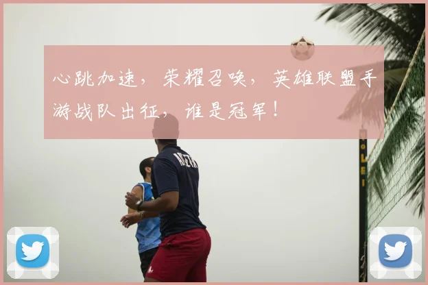 心跳加速，荣耀召唤，英雄联盟手游战队出征，谁是冠军！