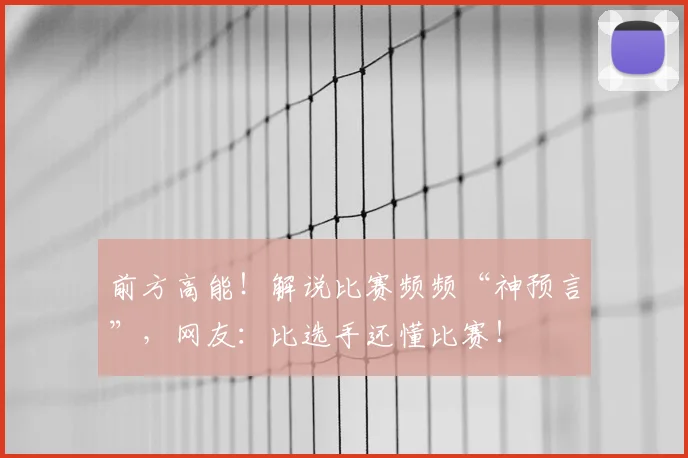 前方高能！解说比赛频频“神预言”，网友：比选手还懂比赛！