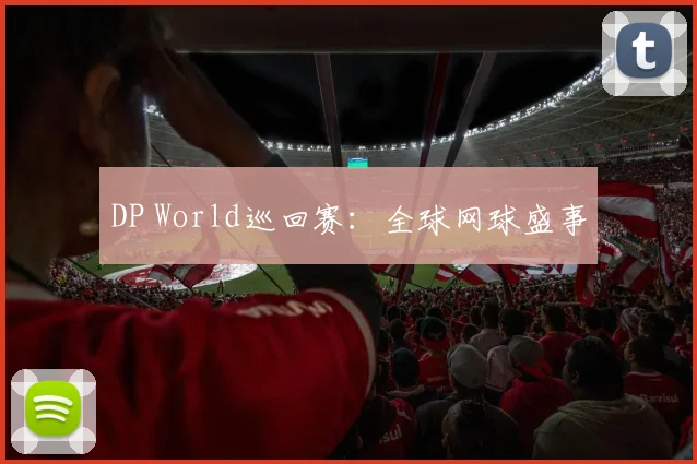 DP World巡回赛：全球网球盛事