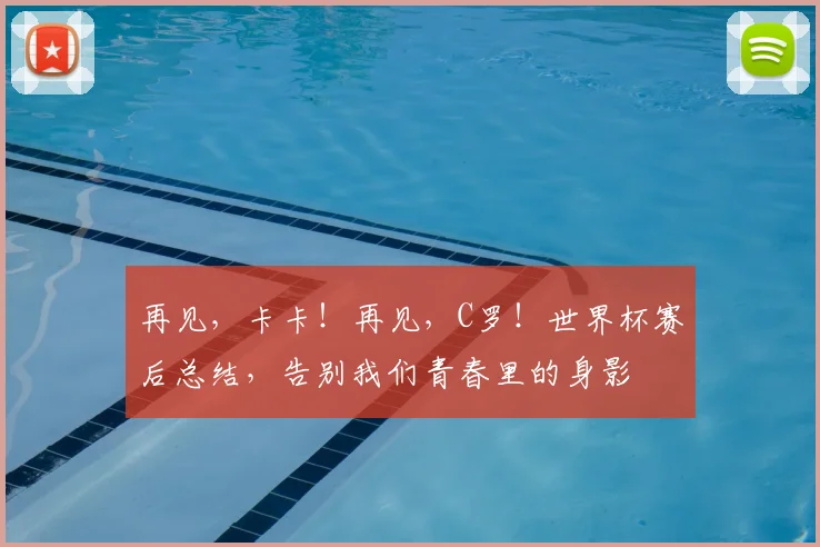 再见，卡卡！再见，C罗！世界杯赛后总结，告别我们青春里的身影