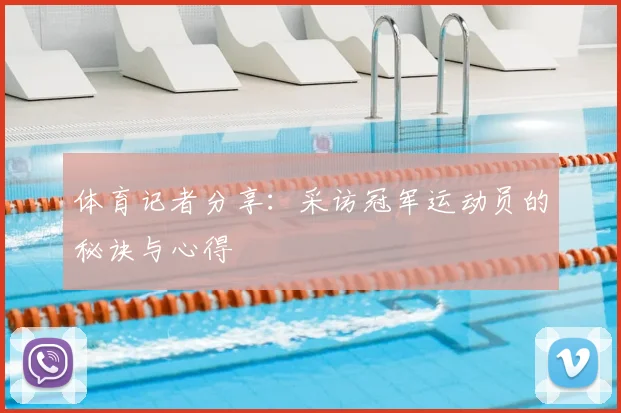 体育记者分享:采访冠军运动员的秘诀与心得