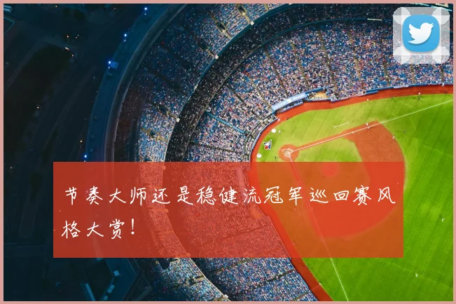 节奏大师还是稳健流冠军巡回赛风格大赏！