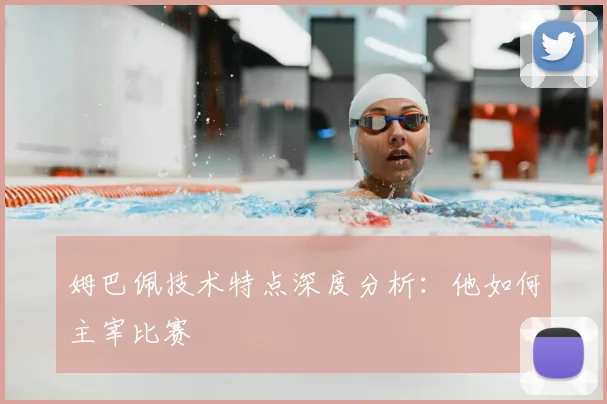 姆巴佩技术特点深度分析:他如何主宰比赛