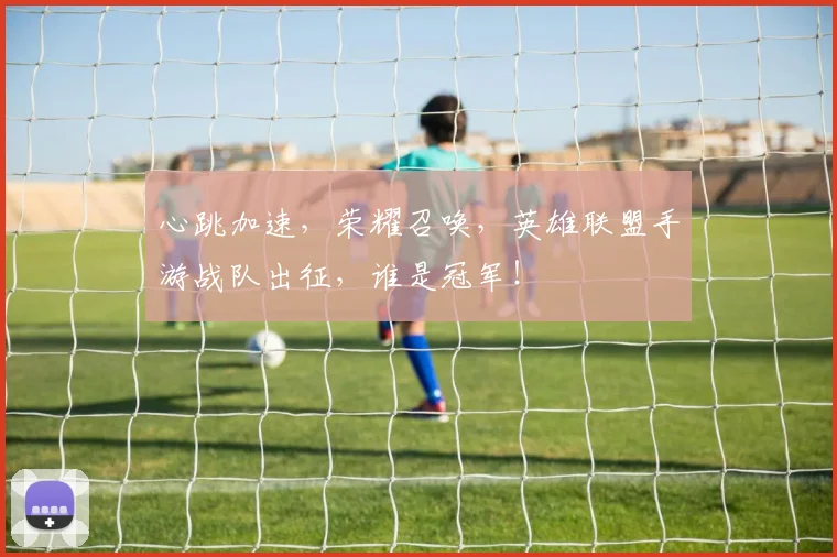 心跳加速，荣耀召唤，英雄联盟手游战队出征，谁是冠军！