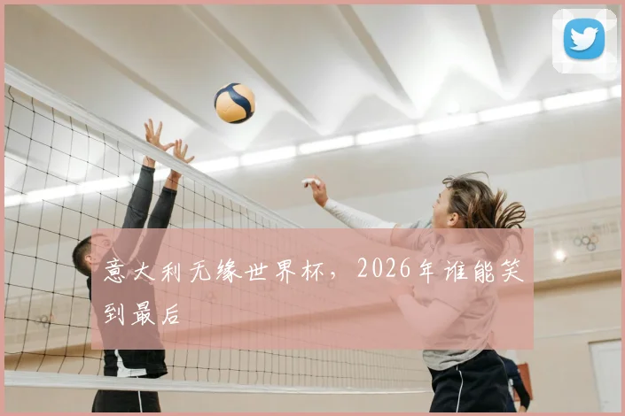 意大利无缘世界杯,2026年谁能笑到最后